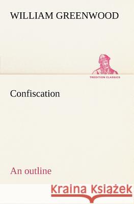 Confiscation; an outline William Greenwood 9783849166410 Tredition Classics - książka