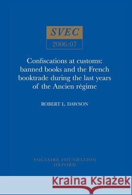 Confiscations at Customs: Banned Books and the French Booktrade During the Last Years of the Ancien Regime: SVEC 2006:07  9780729408813 Voltaire Foundation - książka