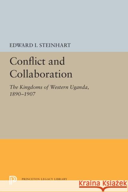 Conflict and Collaboration: The Kingdoms of Western Uganda, 1890-1907 Edward I. Steinhart 9780691615592 Princeton University Press - książka