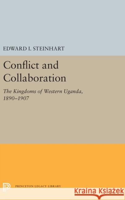 Conflict and Collaboration: The Kingdoms of Western Uganda, 1890-1907 Edward I. Steinhart 9780691656373 Princeton University Press - książka