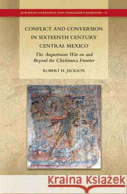 Conflict and Conversion in Sixteenth Century Central Mexico: The Augustinian War on and Beyond the Chichimeca Frontier Robert H. Jackson 9789004232457 Brill - książka