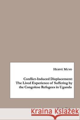 Conflict-Induced Displacement: The Lived Experience of Suffering bythe Congolese Refugees in Uganda Herve Muyo   9783962030551 Galda Verlag - książka