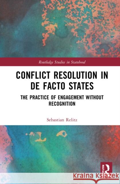 Conflict Resolution in de Facto States: The Practice of Engagement Without Recognition Sebastian Relitz 9781032217826 Routledge - książka