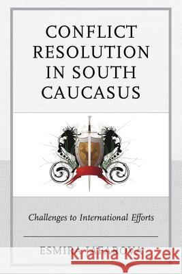 Conflict Resolution in South Caucasus: Challenges to International Efforts Esmira Jafarova 9781498502856 Lexington Books - książka