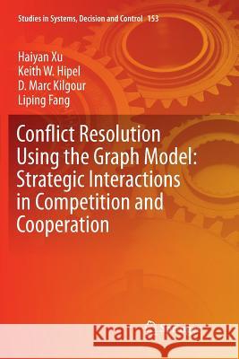 Conflict Resolution Using the Graph Model: Strategic Interactions in Competition and Cooperation Haiyan Xu Keith W. Hipel D. Marc Kilgour 9783030085087 Springer - książka