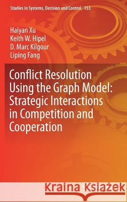 Conflict Resolution Using the Graph Model: Strategic Interactions in Competition and Cooperation Haiyan Xu Keith W. Hipel D. Marc Kilgour 9783319776699 Springer - książka