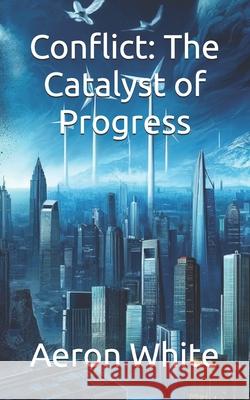 Conflict: The Catalyst of Progress Aeron P White 9798327889224 Independently Published - książka