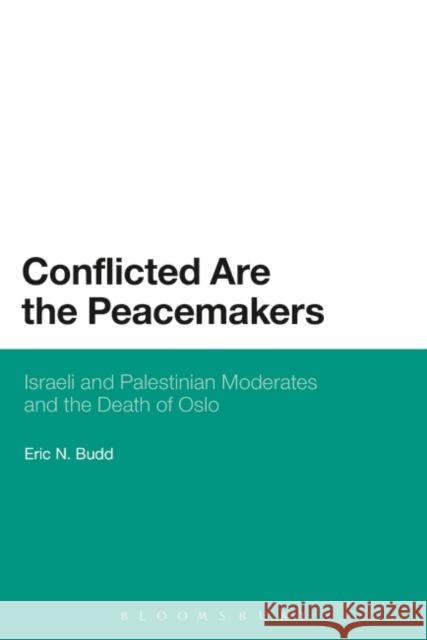 Conflicted Are the Peacemakers: Israeli and Palestinian Moderates and the Death of Oslo Budd, Eric N. 9781628922578 Bloomsbury Academic - książka