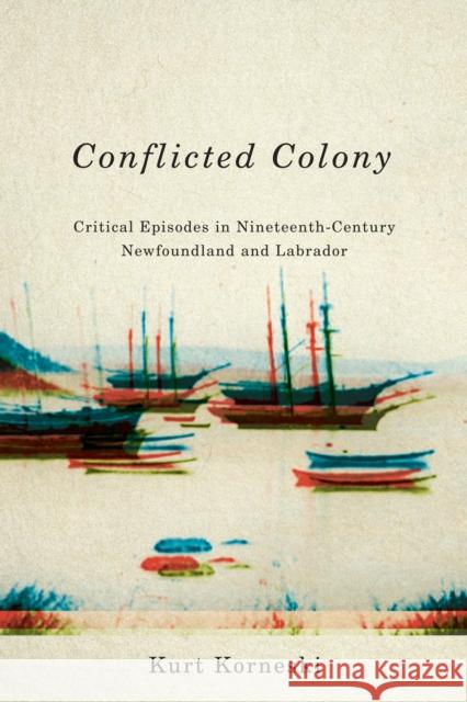 Conflicted Colony: Critical Episodes in Nineteenth-Century Newfoundland and Labrador Kurt Korneski 9780773547803 McGill-Queen's University Press - książka