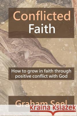 Conflicted Faith: How to grow in faith through positive conflict with God Graham Seel 9781087893044 Banktech Consulting LLC - książka