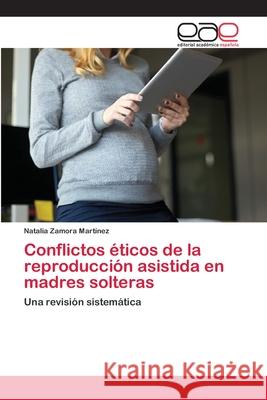 Conflictos éticos de la reproducción asistida en madres solteras Natalia Zamora Martínez 9786203030402 Editorial Academica Espanola - książka