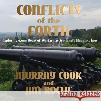 Conflicts of the Forth: Exploring 6,000 Years of Warfare at Scotland's Bloodiest Spot Murray Cook Jim Roche 9781739484552 Extremis Publishing Ltd. - książka