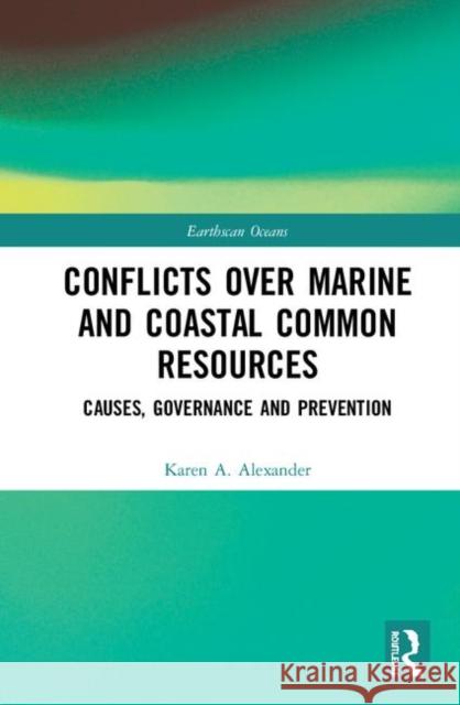 Conflicts Over Marine and Coastal Common Resources: Causes, Governance and Prevention Alexander, Karen A. 9781138635258 Routledge - książka