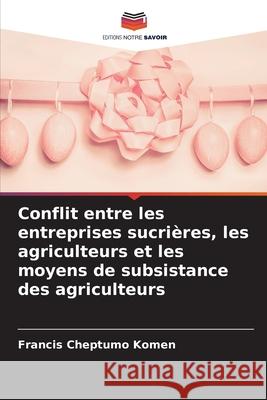 Conflit entre les entreprises sucrières, les agriculteurs et les moyens de subsistance des agriculteurs Komen, Francis Cheptumo 9786209055829 Editions Notre Savoir - książka