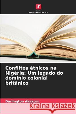 Conflitos etnicos na Nigeria: Um legado do dominio colonial britanico Darlington Akakuru   9786206280101 Edicoes Nosso Conhecimento - książka