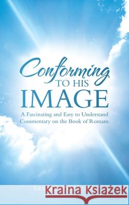 Conforming to His Image: A Fascinating and Easy to Understand Commentary on the Book of Romans. REV William Burk 9781664213531 WestBow Press - książka