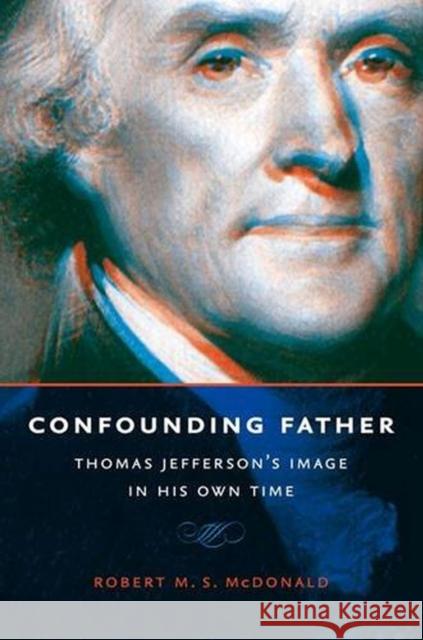 Confounding Father: Thomas Jefferson's Image in His Own Time Robert M. S. McDonald 9780813940571 University of Virginia Press - książka