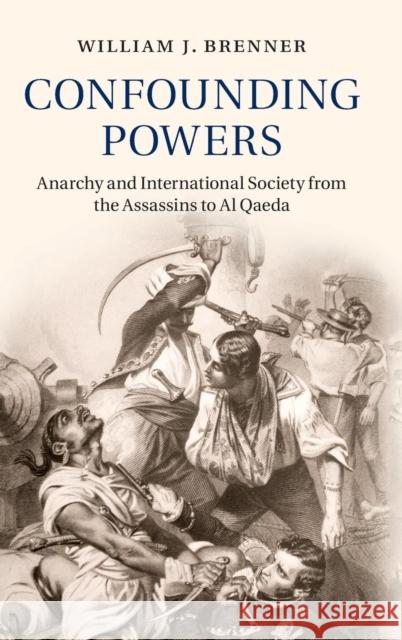 Confounding Powers: Anarchy and International Society from the Assassins to Al Qaeda Brenner, William J. 9781107109452 Cambridge University Press - książka