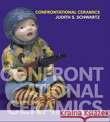 Confrontational Ceramics: The Artist as Social Critic Judith S. Schwartz 9780812241396 University of Pennsylvania Press - książka