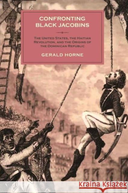 Confronting Black Jacobins: The U.S., the Haitian Revolution, and the Origins of the Dominican Republic Gerald Horne 9781583675625 Monthly Review Press - książka