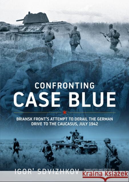 Confronting Case Blue: Briansk Front's Attempt to Derail the German Drive to the Caucasus July 1942 Igor' Sdvizhkov 9781804519394 Helion & Company - książka