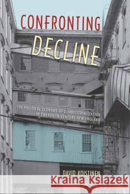 Confronting Decline: The Political Economy of Deindustrialization in Twentieth-Century New England David Koistinen 9780813054087 University Press of Florida - książka