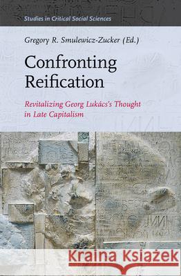 Confronting Reification: Revitalizing Georg Lukács’s Thought in Late Capitalism Gregory R. Smulewicz-Zucker 9789004357587 Brill - książka