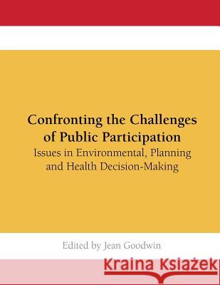 Confronting the Challenges of Public Participation: Issues in Environmental, Planning and Health Decision-Making Jean Goodwin 9781534979970 Createspace Independent Publishing Platform - książka