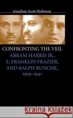 Confronting the Veil: Abram Harris Jr., E. Franklin Frazier, and Ralph Bunche, 1919-1941 Holloway, Jonathan Scott 9780807853436 University of North Carolina Press - książka