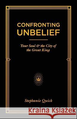 Confronting Unbelief: Your Soul and the City of the Great King Stephanie Quick 9781671837041 Independently Published - książka