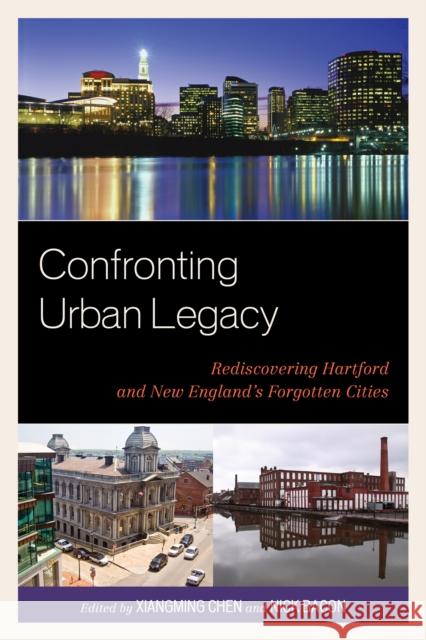 Confronting Urban Legacy: Rediscovering Hartford and New England's Forgotten Cities Chen, Xiangming 9780739149430 Lexington Books - książka