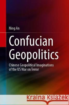 Confucian Geopolitics: Chinese Geopolitical Imaginations of the Us War on Terror An, Ning 9789811520099 Springer - książka