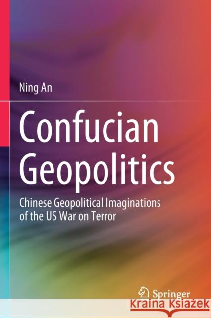 Confucian Geopolitics: Chinese Geopolitical Imaginations of the Us War on Terror Ning An 9789811520129 Springer - książka