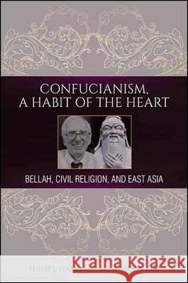 Confucianism, a Habit of the Heart: Bellah, Civil Religion, and East Asia Philip J. Ivanhoe Sungmoon Kim 9781438460130 State University of New York Press - książka