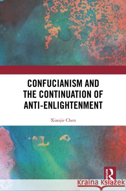 Confucianism and the Continuation of Anti-Enlightenment Xiaojie Chen 9781041051114 Routledge - książka