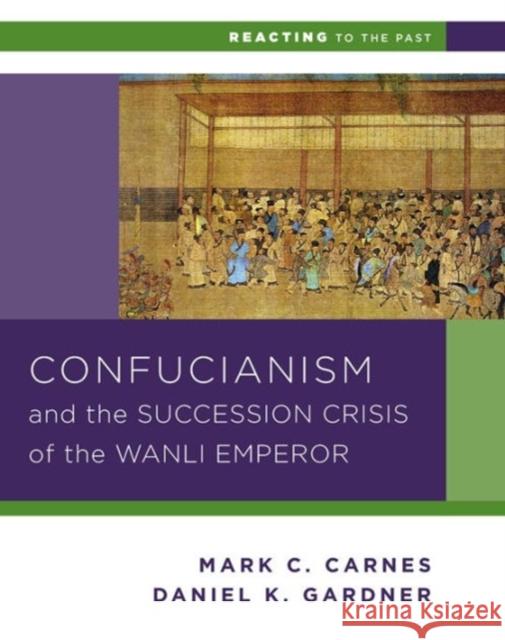 Confucianism and the Succession Crisis of the Wanli Emperor, 1587 Daniel K. Gardner Mark C. Carnes 9780393937275 W. W. Norton & Company - książka