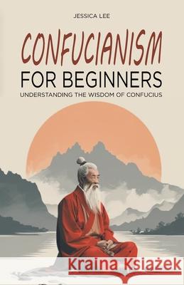 Confucianism for Beginners: Understanding the Wisdom of Confucius Jessica Lee 9798329672466 Independently Published - książka