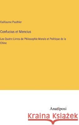 Confucius et Mencius: Les Quatre Livres de Philosophie Morale et Politique de la Chine Guillaume Pauthier   9783382204730 Anatiposi Verlag - książka