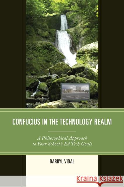 Confucius in the Technology Realm: A Philosophical Approach to Your School's Ed Tech Goals Darryl Vidal 9781475821734 Rowman & Littlefield Publishers - książka