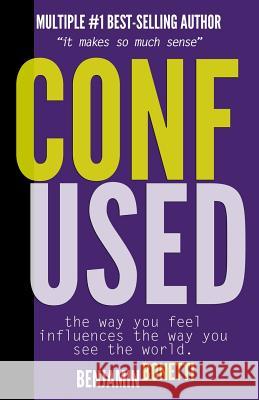 Confused? - The Way You Feel Influences The Way You See The World.: It Makes So Much Sense Bonetti, Benjamin P. 9781973700234 Createspace Independent Publishing Platform - książka