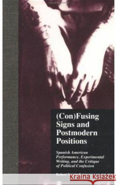 (Con)Fusing Signs and Postmodern Positions : Spanish American Performance, Experimental Writing, and the Critique of Political Confusion Robert Alan Neustadt 9780815332725 Garland Publishing - książka