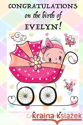 CONGRATULATIONS on the birth of EVELYN! (Coloring Card): (Personalized Card/Gift) Personal Inspirational Messages, Adult Coloring! Florabella Publishing 9781717577535 Createspace Independent Publishing Platform - książka