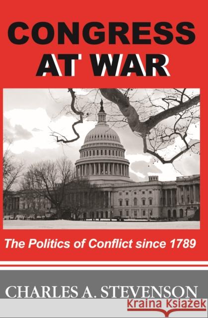 Congress at War: The Politics of Conflict Since 1789 Charles A. Stevenson 9781597971812 Potomac Books Inc. - książka