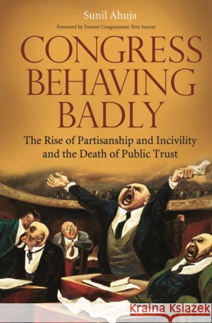 Congress Behaving Badly: The Rise of Partisanship and Incivility and the Death of Public Trust Ahuja, Sunil 9780275998684 Praeger Publishers - książka