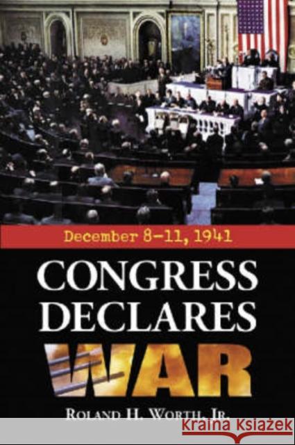 Congress Declares War: December 8-11, 1941 Worth, Roland H. 9780786418046 McFarland & Company - książka