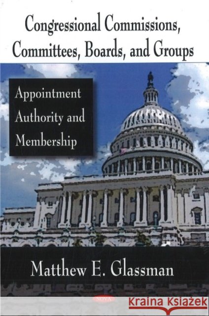 Congressional Commissions, Committees, Boards, & Groups: Appointment Authority & Membership Matthew E Glassman 9781604563986 Nova Science Publishers Inc - książka