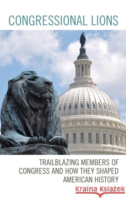 Congressional Lions: Trailblazing Members of Congress and How They Shaped American History J. Michael Martinez 9781498559447 Lexington Books - książka