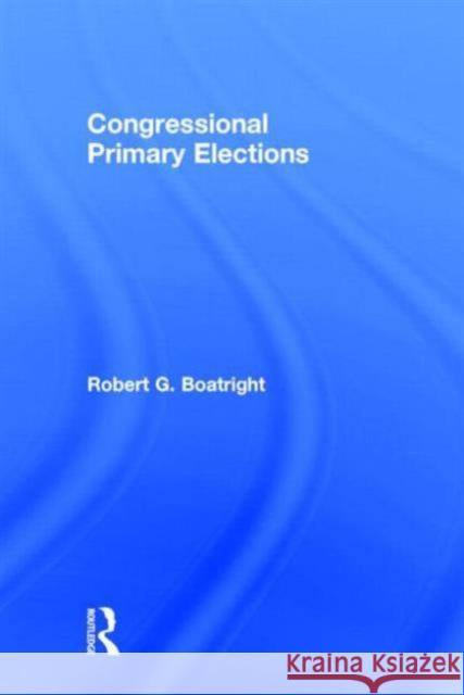 Congressional Primary Elections Robert G. Boatright 9780415741996 Routledge - książka