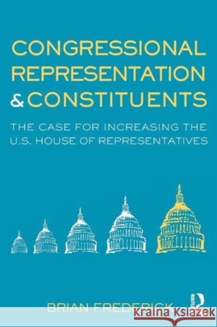 Congressional Representation & Constituents: The Case for Increasing the U.S. House of Representatives Frederick, Brian 9780415873468 Routledge - książka