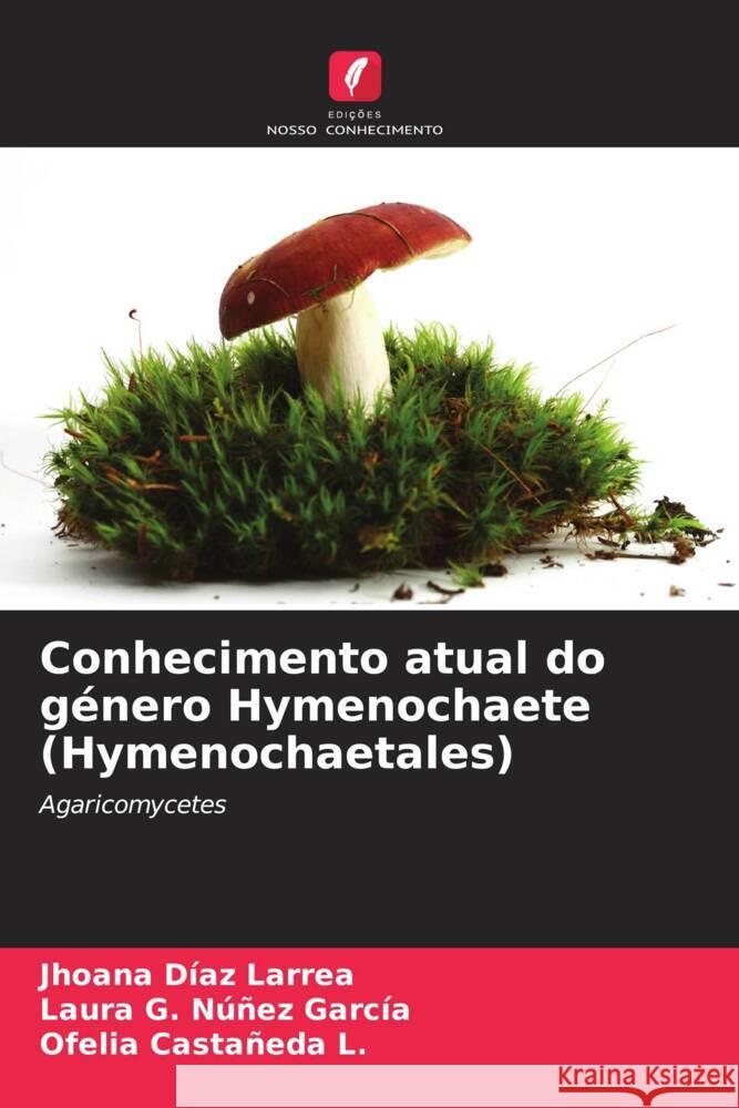 Conhecimento atual do g?nero Hymenochaete (Hymenochaetales) Jhoana D?a Laura G. N??e Ofelia Casta?ed 9786206977995 Edicoes Nosso Conhecimento - książka